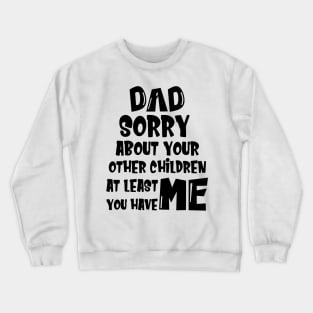 DAD Sorry About Your Other Children At Least You Have Me, Design For Daddy Crewneck Sweatshirt